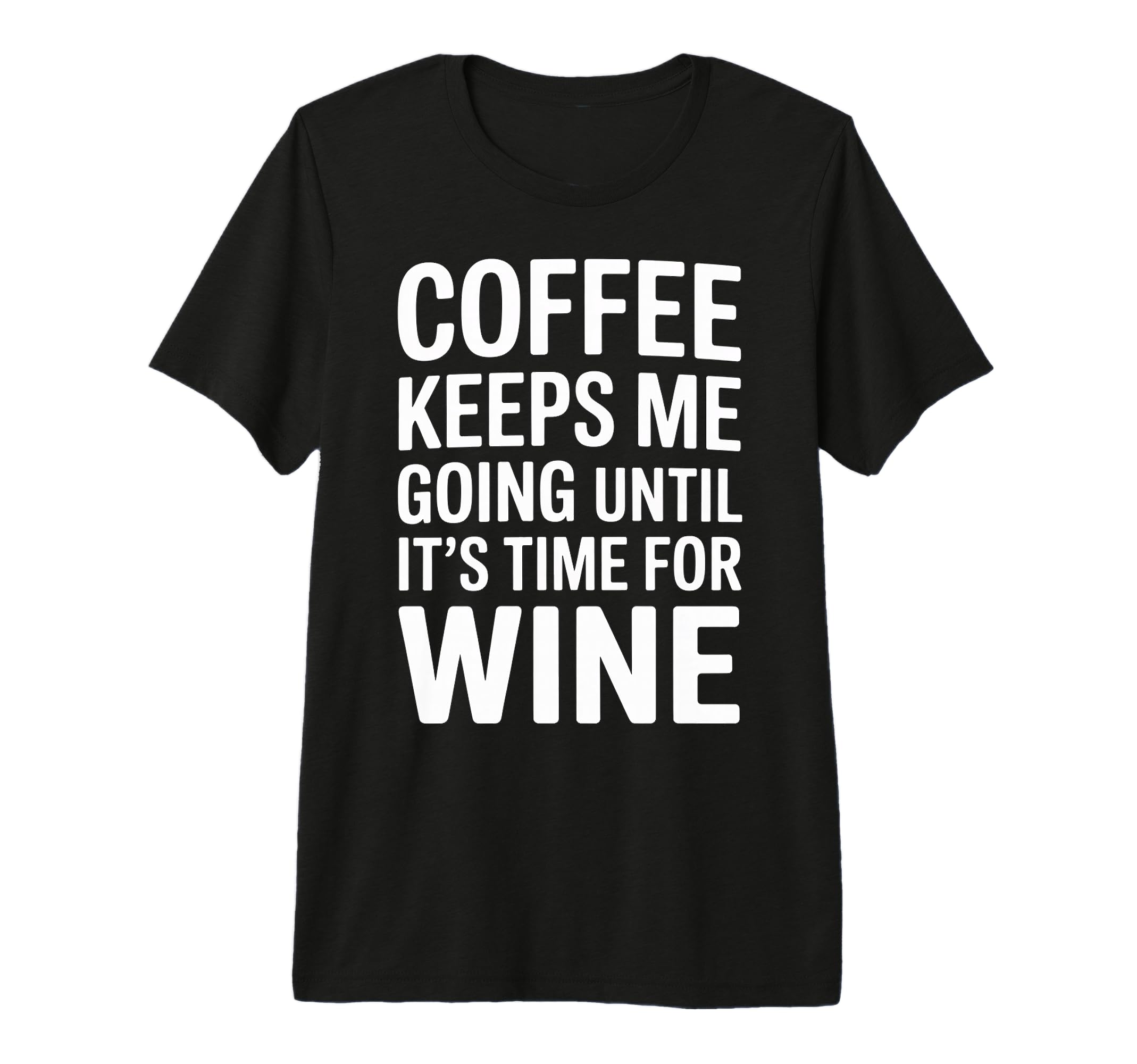 Coffee Keeps Me Going Until Its Time Wine T-Shirt - Novelty Apparel Unisex - T-Shirt, Sweatshirt, Hoodie