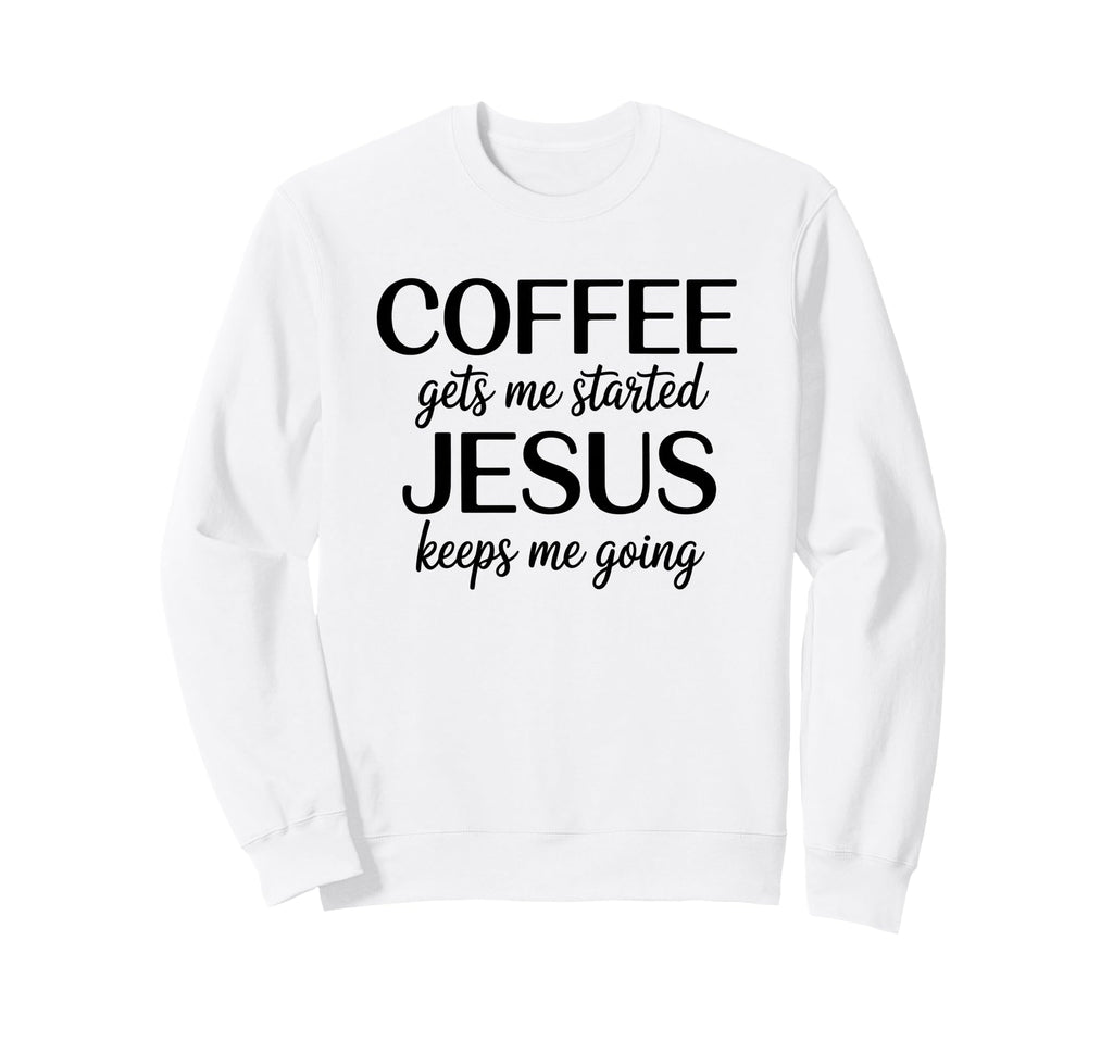 Coffee Gets Me Started Jesus Keeps Sweatshirt - Fun Novelty Design Unisex - T-Shirt, Sweatshirt, Hoodie