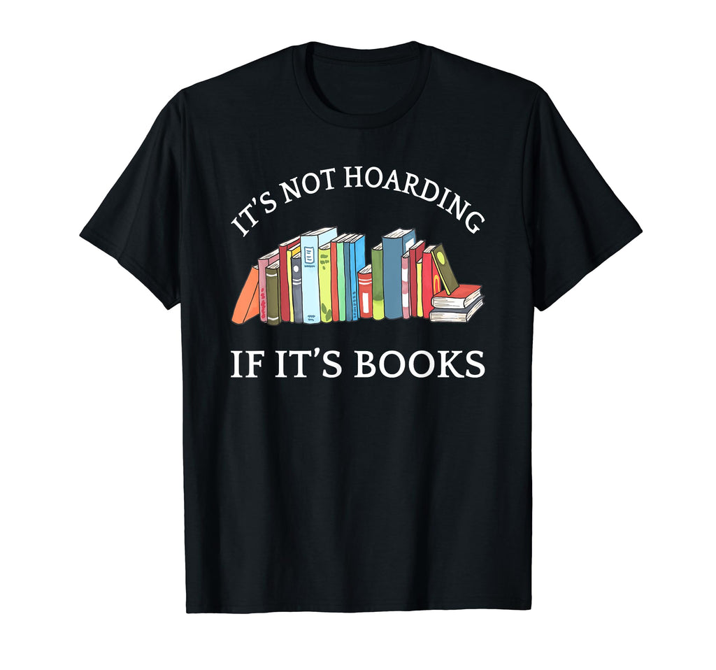 Its Not Hoarding If Its Books Bookworm T-Shirt - Novelty Apparel Men Women - T-Shirt, Sweatshirt, Hoodie