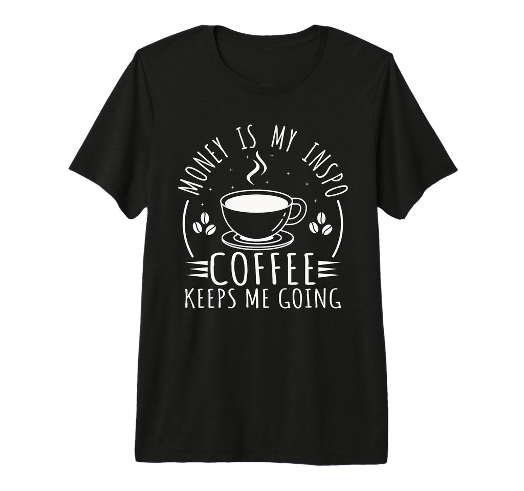 Money Is My Inspo Coffee Keeps Me T-Shirt - Casual Everyday Wear Unisex - T-Shirt, Sweatshirt, Hoodie