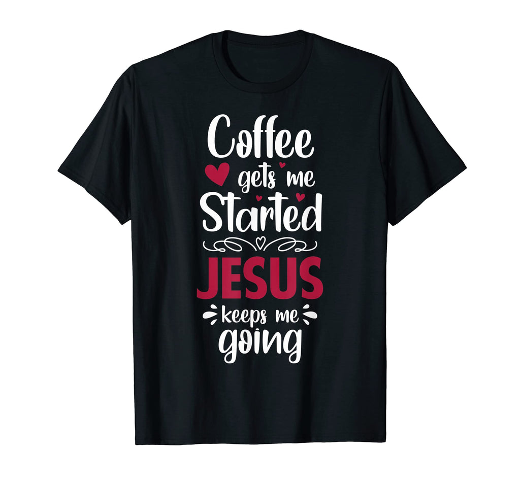 Coffee Gets Me Started Jesus Keeps Me T-Shirt - Streetwear Style Unisex - T-Shirt, Sweatshirt, Hoodie