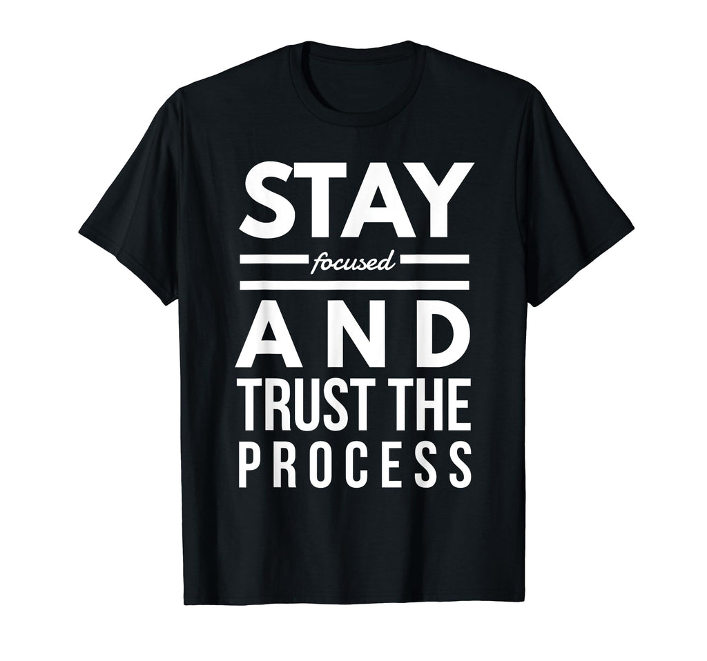 Stay Focused And Trust Process Funny T-Shirt - Custom Art Print for Adults - T-Shirt, Sweatshirt, Hoodie
