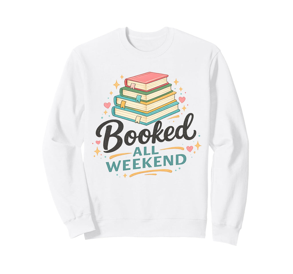Booked All Weekend Funny Book Sweatshirt - Fun Novelty Design Men Women - T-Shirt, Sweatshirt, Hoodie
