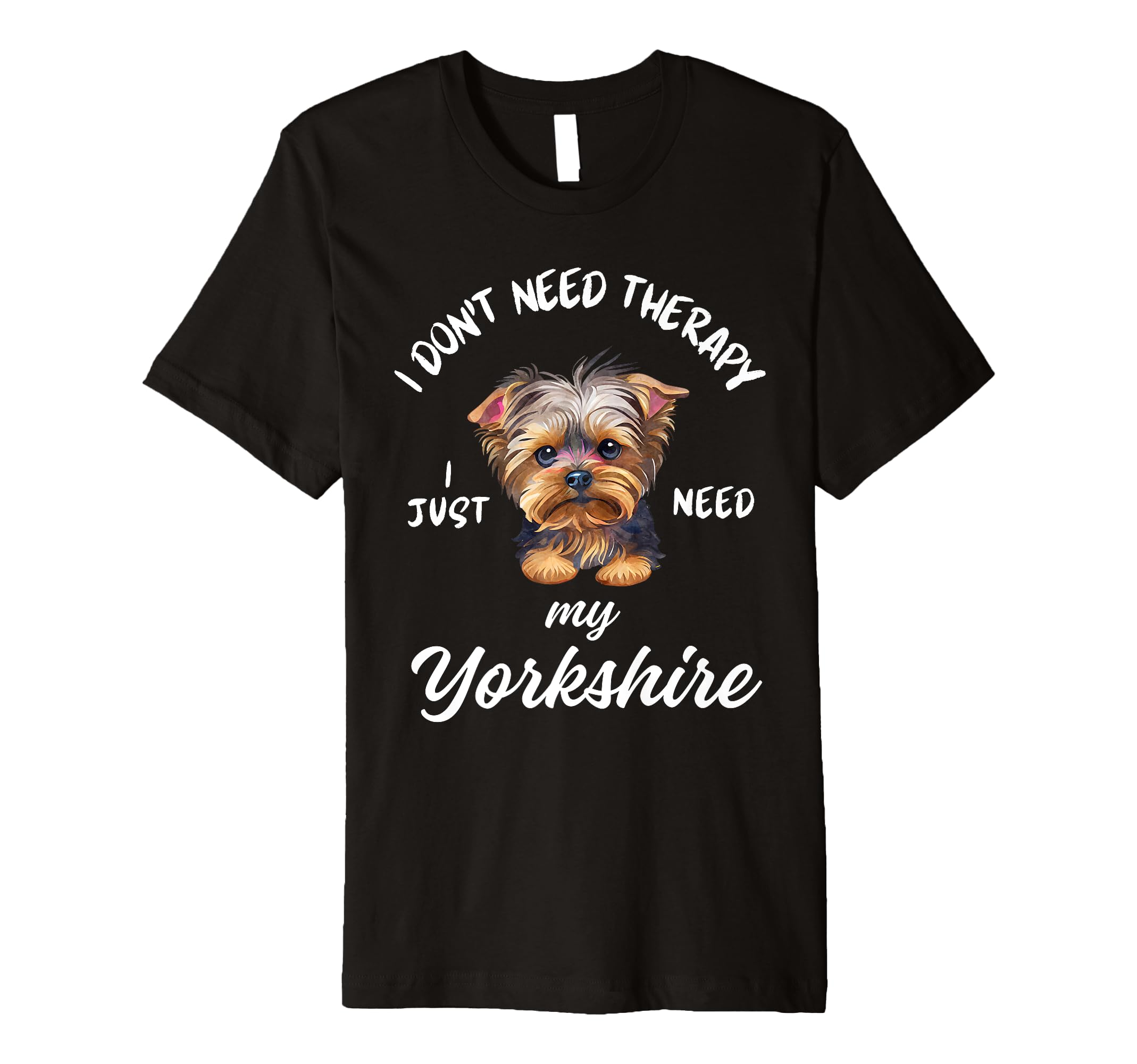 Yorkshire Dog Lover I Just Need My T-Shirt - Streetwear Style for Adults - T-Shirt, Sweatshirt, Hoodie