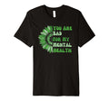 You Are Bad My Mental Health T-Shirt - Aesthetic Graphic for Adults - T-Shirt, Sweatshirt, Hoodie