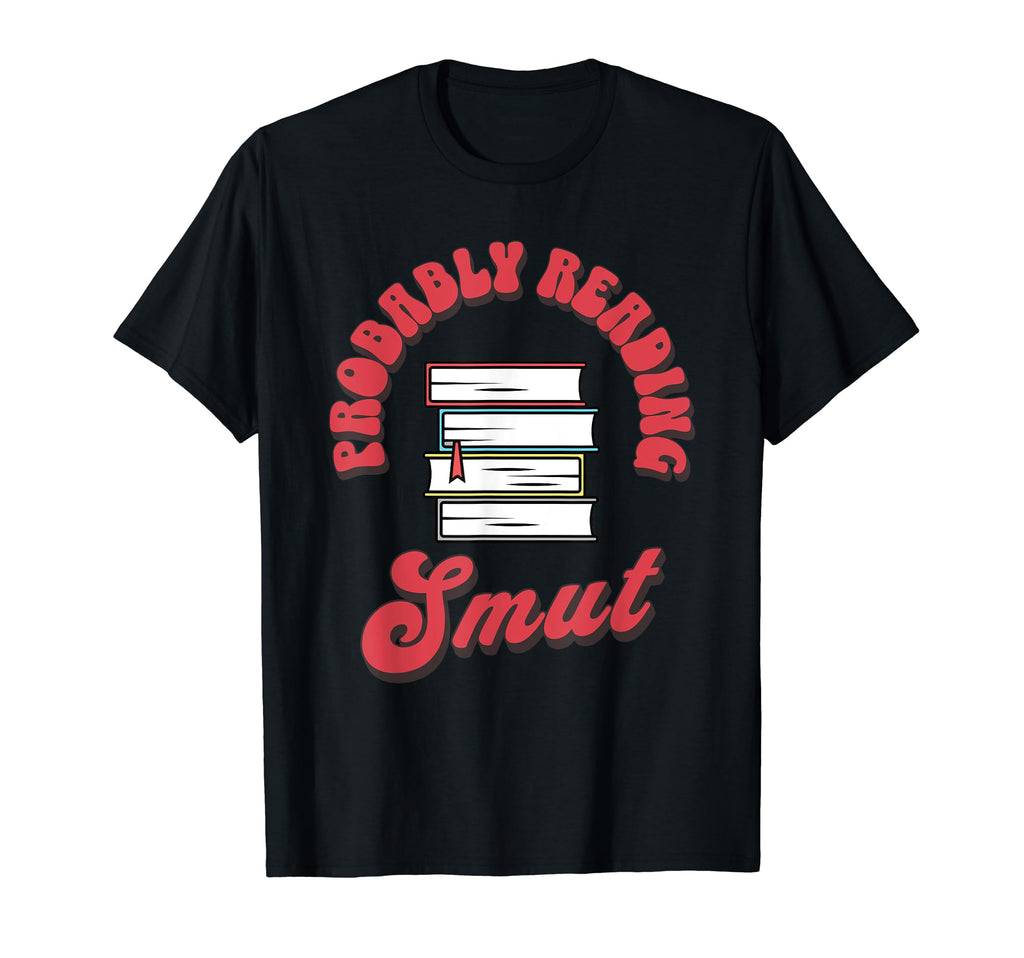 Probably Reading Smut Funny Book Lover T-Shirt - Trendy Graphic Unisex - T-Shirt, Sweatshirt, Hoodie