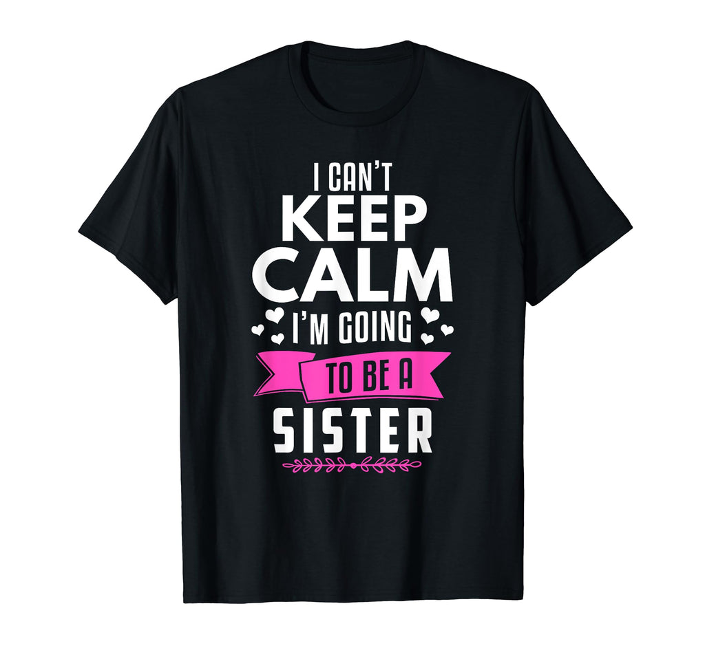 I Cant Keep Calm Im Going To Be Sister T-Shirt - Custom Art Print Unisex - T-Shirt, Sweatshirt, Hoodie