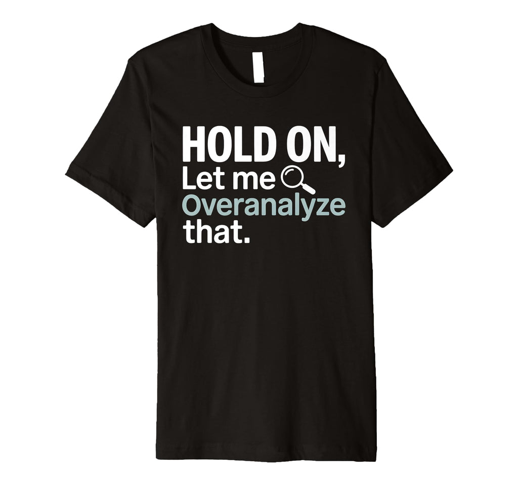 Hold Let Me Overanalyze That Overthinker T-Shirt - Minimalist Print Unisex - T-Shirt, Sweatshirt, Hoodie