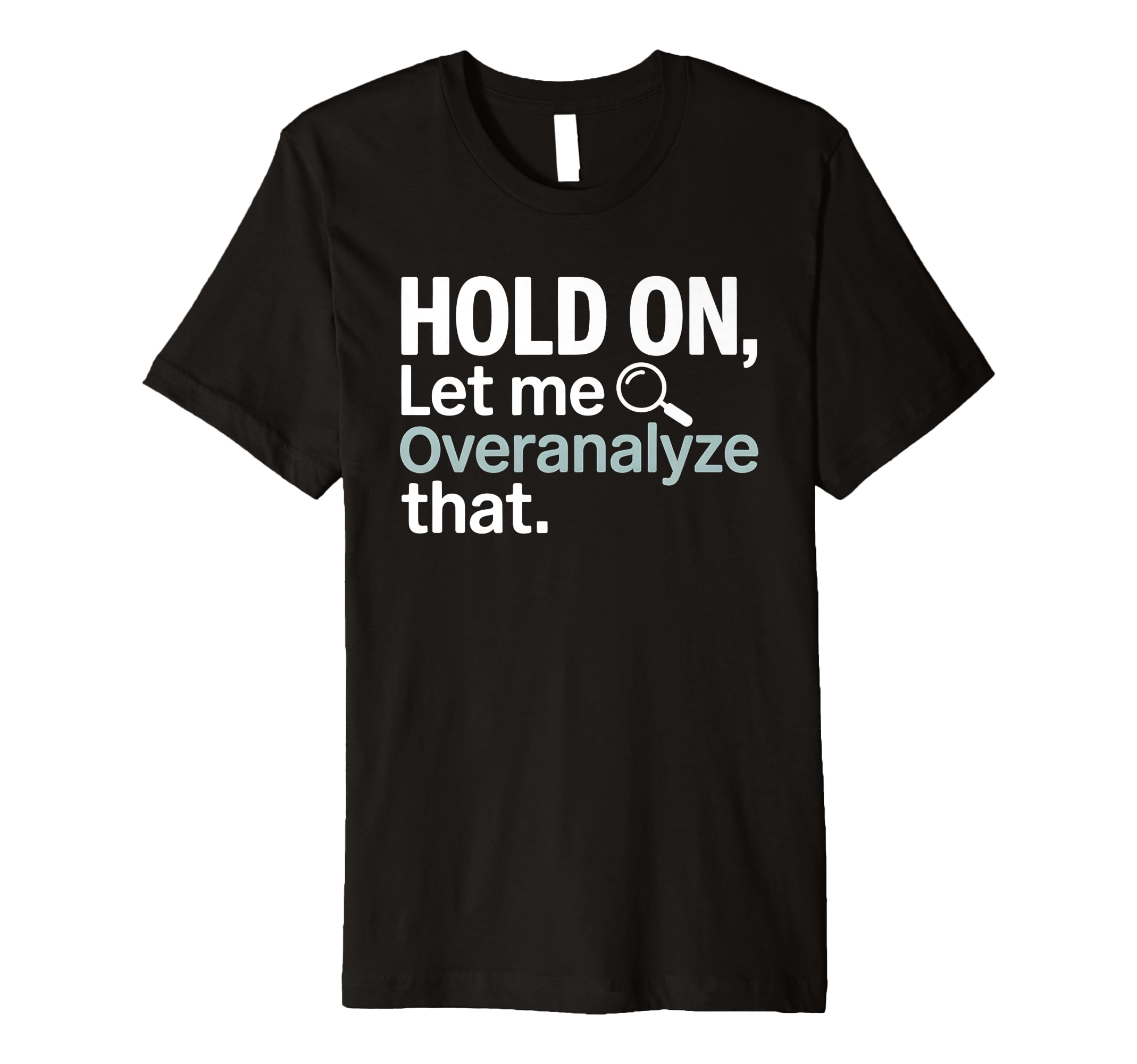 Hold Let Me Overanalyze That Overthinker T-Shirt - Minimalist Print Unisex - T-Shirt, Sweatshirt, Hoodie