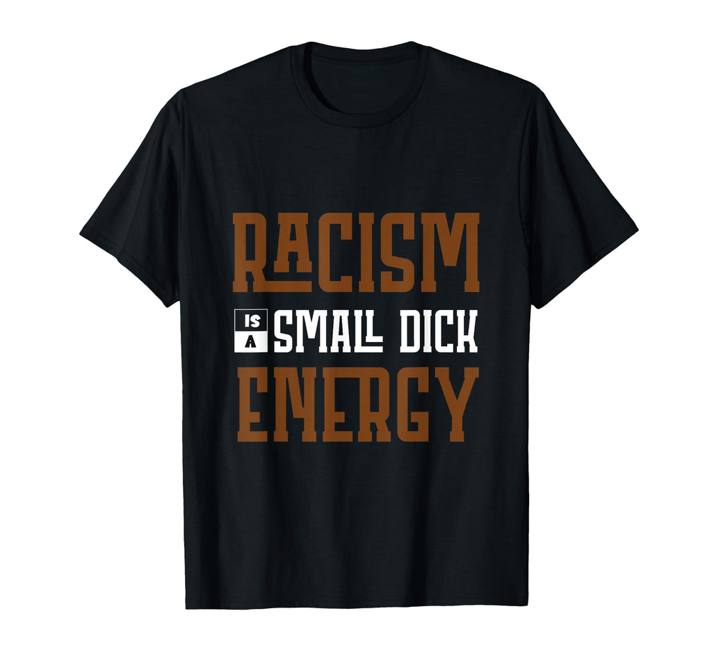 Racism Is Small Dick Energy T-Shirt - Aesthetic Graphic Men Women - T-Shirt, Sweatshirt, Hoodie