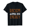 Racism Is Small Dick Energy T-Shirt - Aesthetic Graphic Men Women - T-Shirt, Sweatshirt, Hoodie