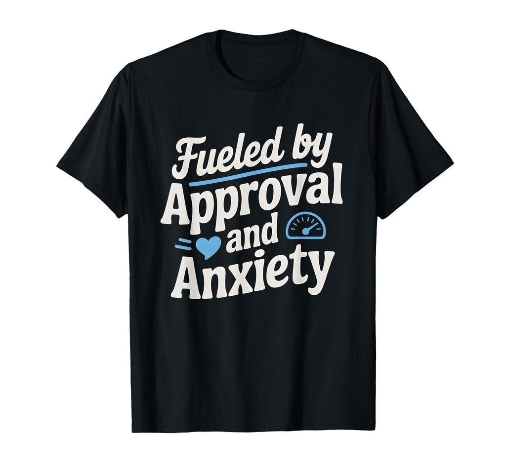 Fueled Approval Anxiety People Pleaser T-Shirt - Unique Graphic Unisex - T-Shirt, Sweatshirt, Hoodie