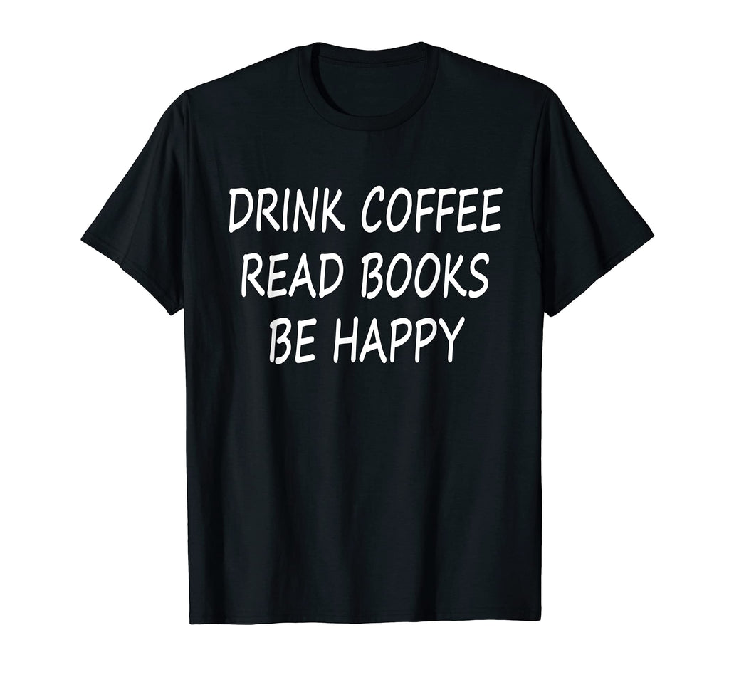 Funny Drink Coffee Read Books Be Happy T-Shirt - Trendy Graphic Men Women - T-Shirt, Sweatshirt, Hoodie