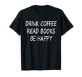 Funny Drink Coffee Read Books Be Happy T-Shirt - Trendy Graphic Men Women - T-Shirt, Sweatshirt, Hoodie