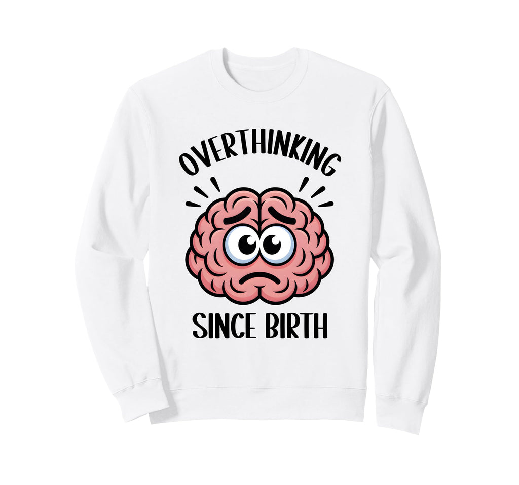 Overthinking Since Birth Brain Sweatshirt - Casual Everyday Wear Men Women - T-Shirt, Sweatshirt, Hoodie