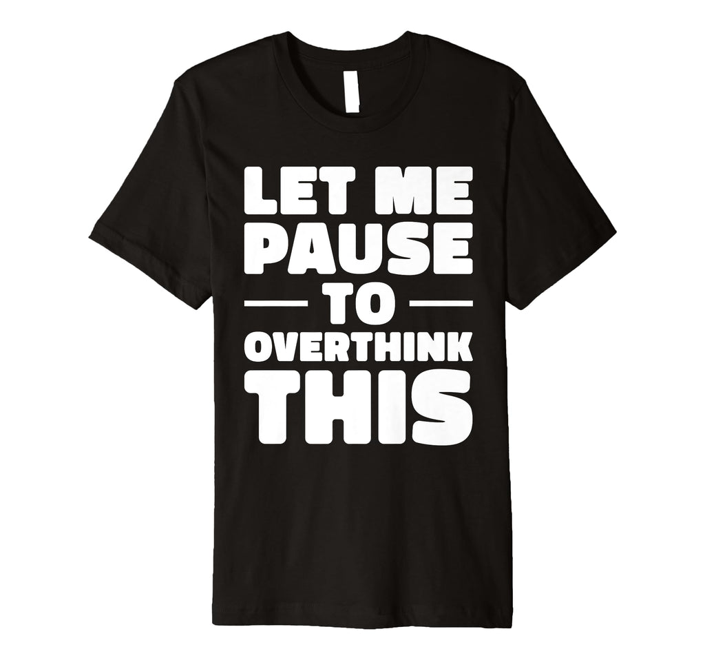 Let Me Pause To Overthink This T-Shirt - Casual Everyday Wear for Adults - T-Shirt, Sweatshirt, Hoodie