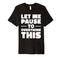 Let Me Pause To Overthink This T-Shirt - Casual Everyday Wear for Adults - T-Shirt, Sweatshirt, Hoodie