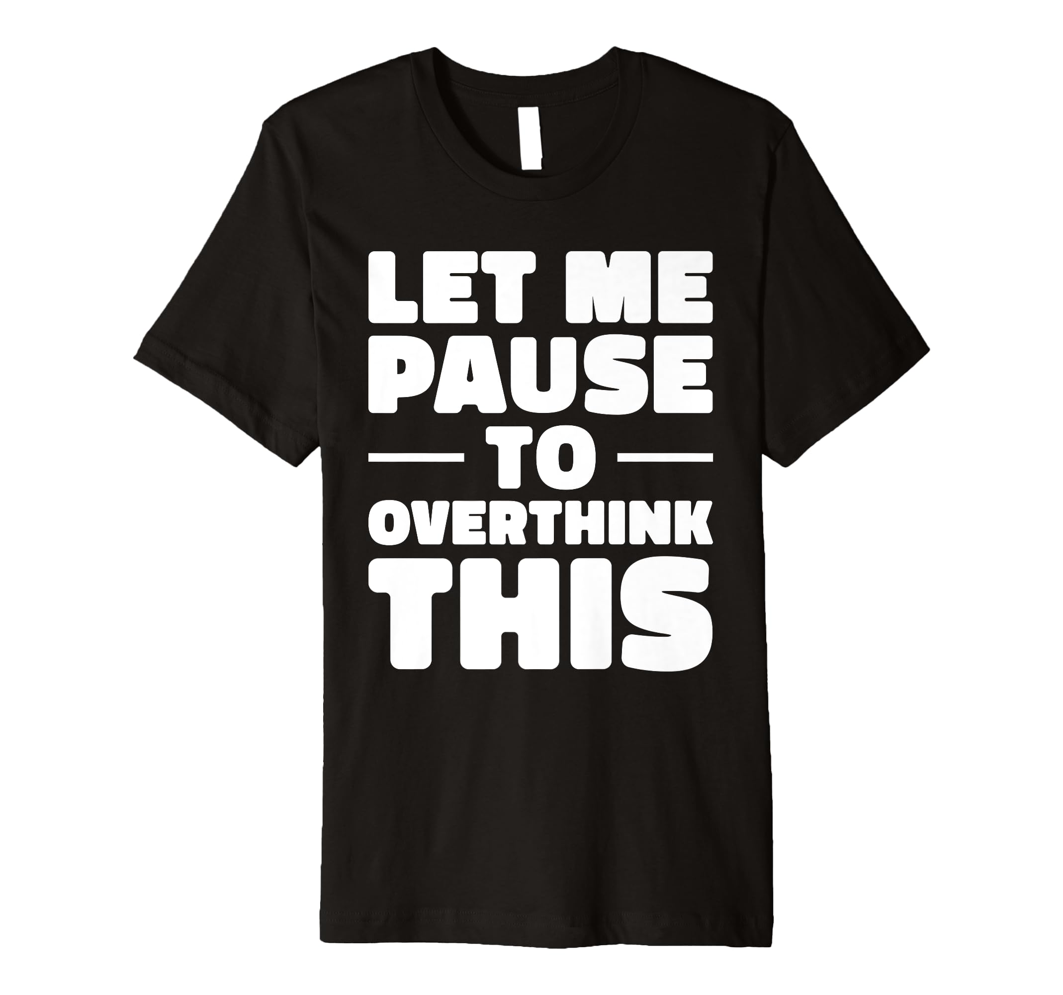 Let Me Pause To Overthink This T-Shirt - Casual Everyday Wear for Adults - T-Shirt, Sweatshirt, Hoodie