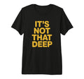 Its Not That Deep Tri Blend T-Shirt - Fun Novelty Design Unisex - T-Shirt, Sweatshirt, Hoodie