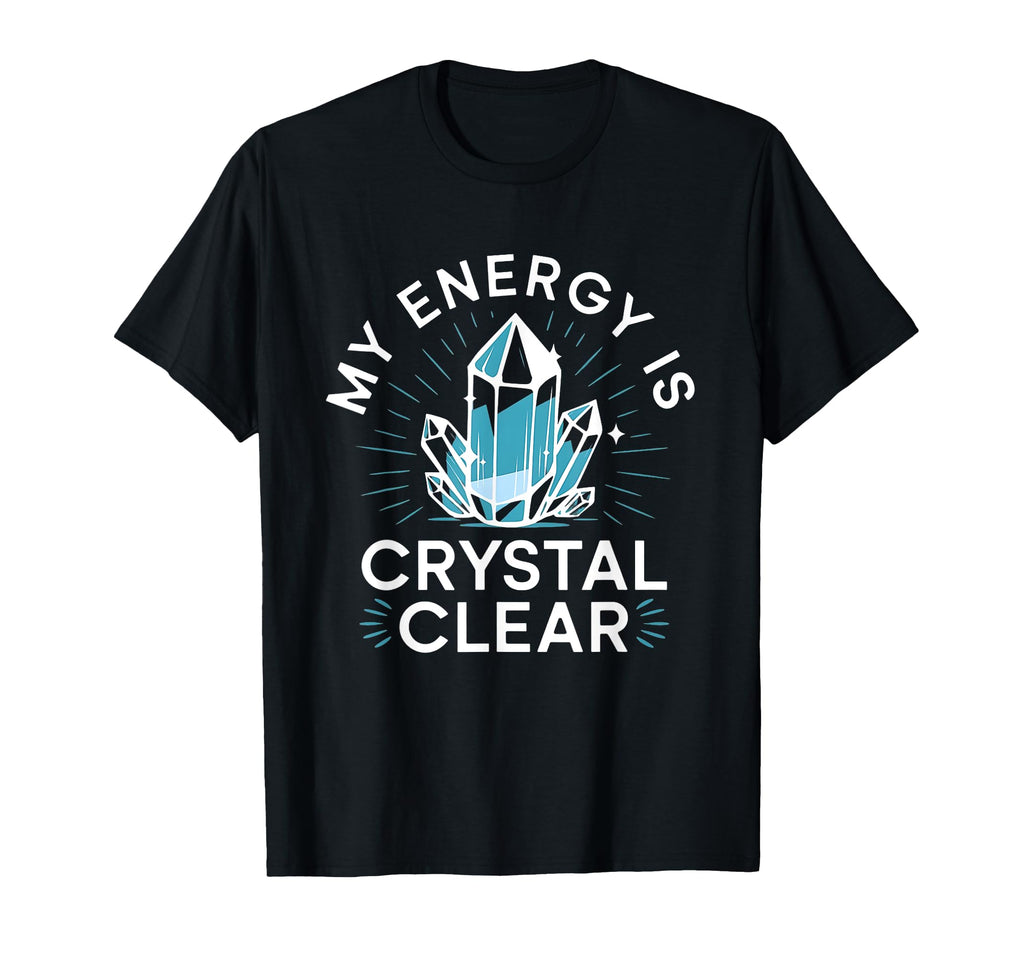 My Energy Is Crystal Clear Gemstone T-Shirt - Casual Everyday Wear Unisex - T-Shirt, Sweatshirt, Hoodie