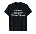You Need Meditation Im Just Funny T-Shirt - Aesthetic Graphic Men Women - T-Shirt, Sweatshirt, Hoodie