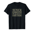 You Must Be Exhausted From Watching T-Shirt - Custom Art Print Men Women - T-Shirt, Sweatshirt, Hoodie