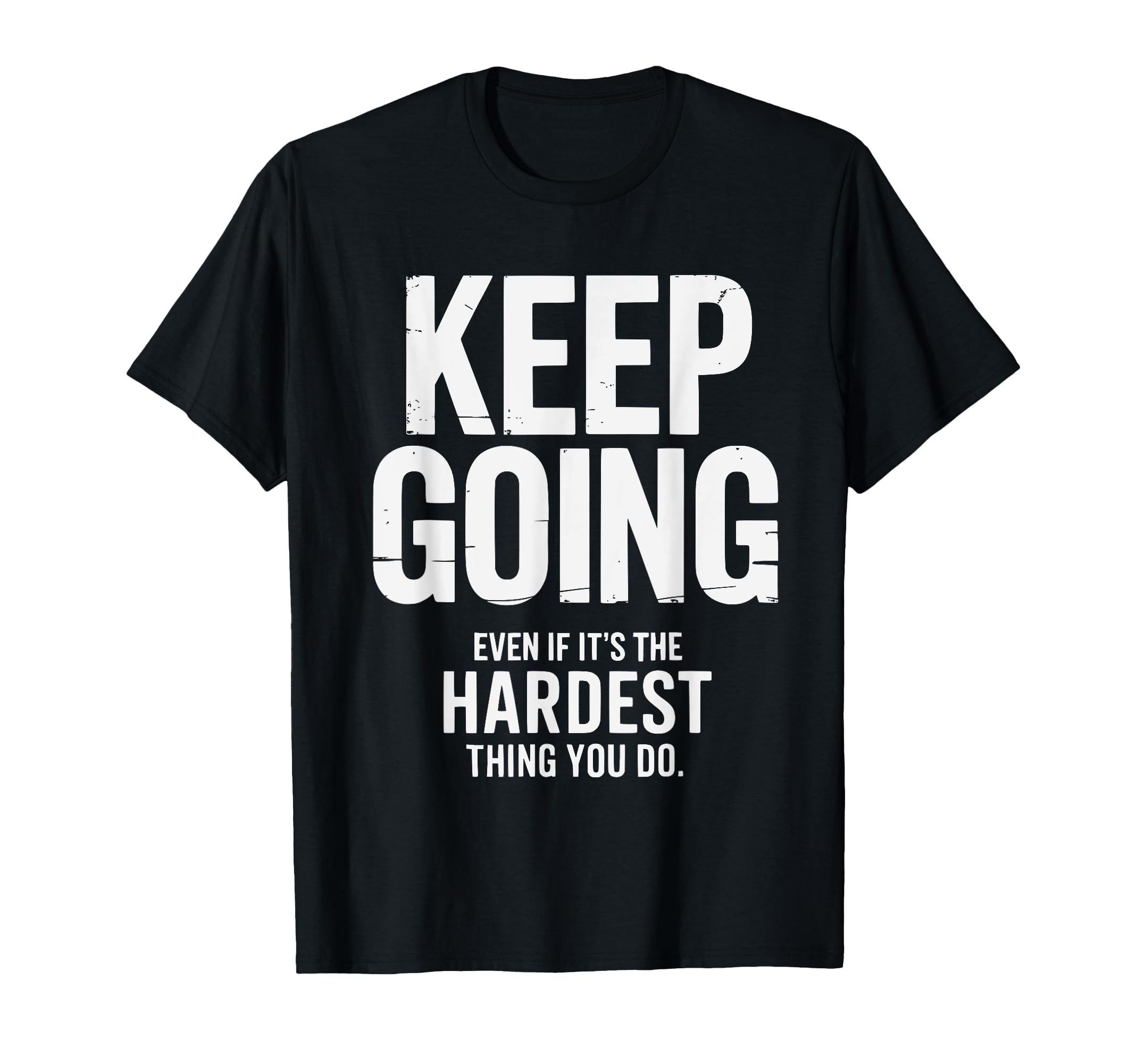 Keep Going Even If Its Hardest Thing T-Shirt - Casual Everyday Wear Unisex - T-Shirt, Sweatshirt, Hoodie