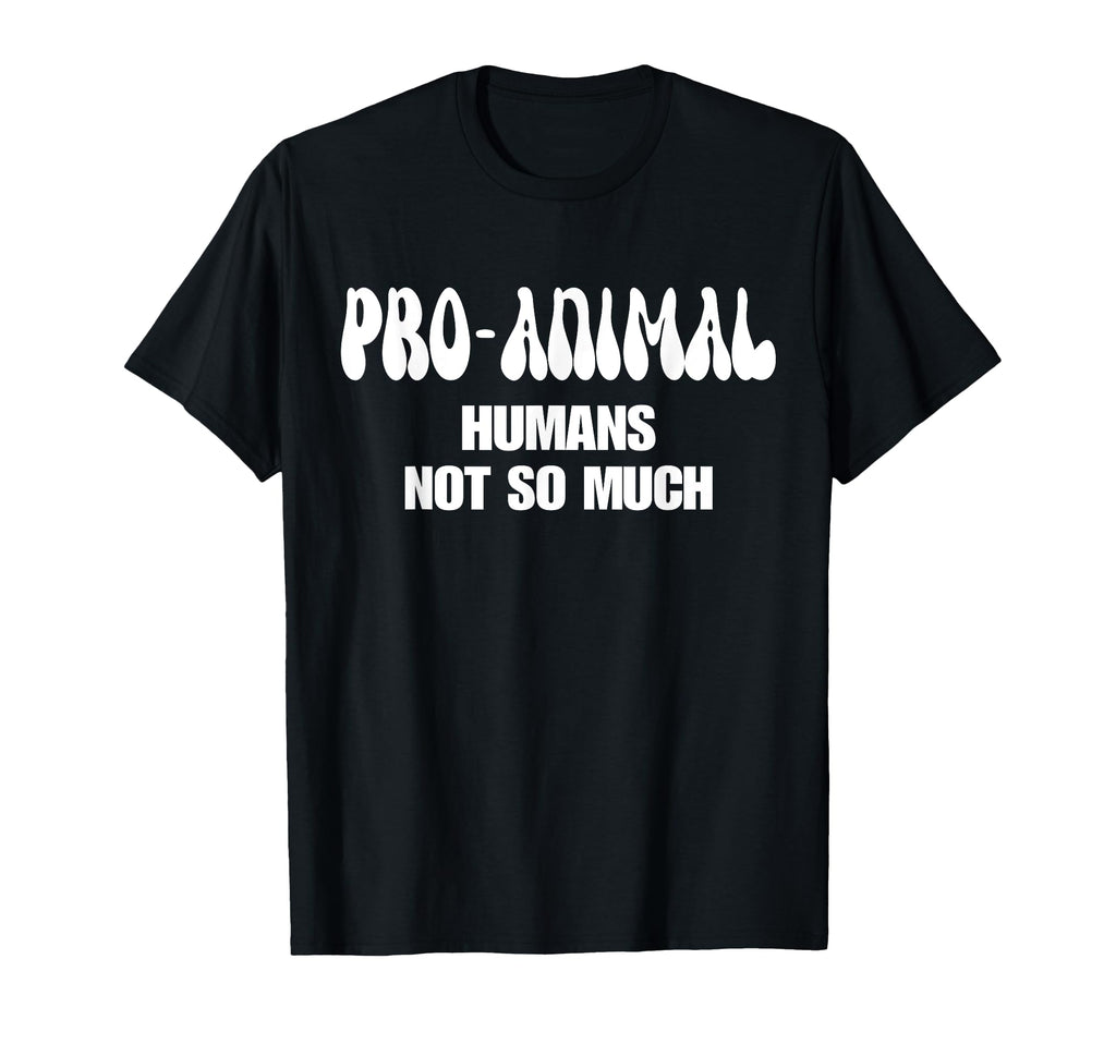 Pro Animal Humans Not So Much Animal T-Shirt - Novelty Apparel Men Women - T-Shirt, Sweatshirt, Hoodie