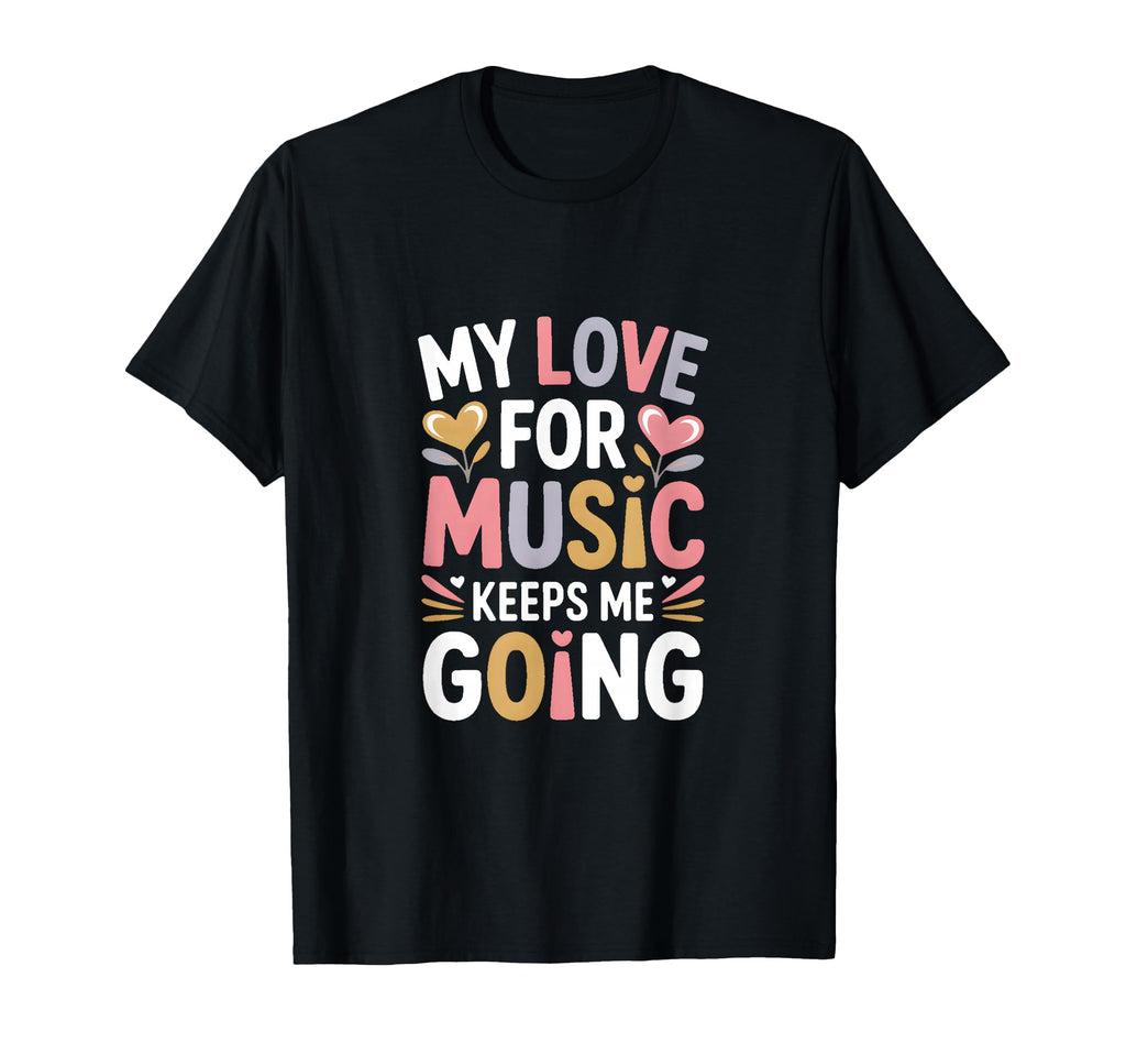 My Love Music Keeps Me Going T-Shirt - Fun Novelty Design Unisex - T-Shirt, Sweatshirt, Hoodie