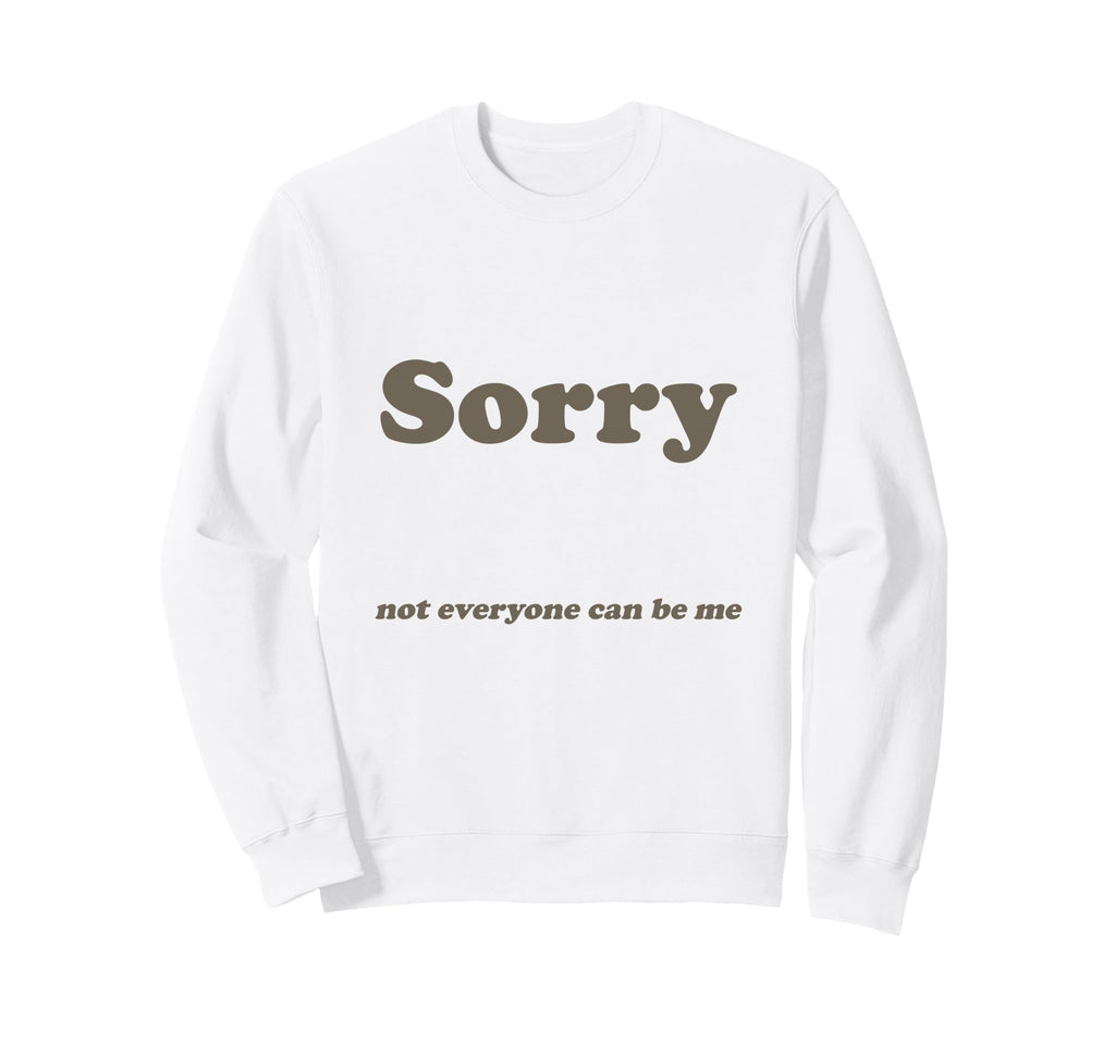 Sorry Not Everyone Can Be Me Sweatshirt - Unique Graphic Men Women - T-Shirt, Sweatshirt, Hoodie