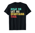 Hold Let Me Overthink This Funny T-Shirt - Novelty Apparel Unisex - T-Shirt, Sweatshirt, Hoodie