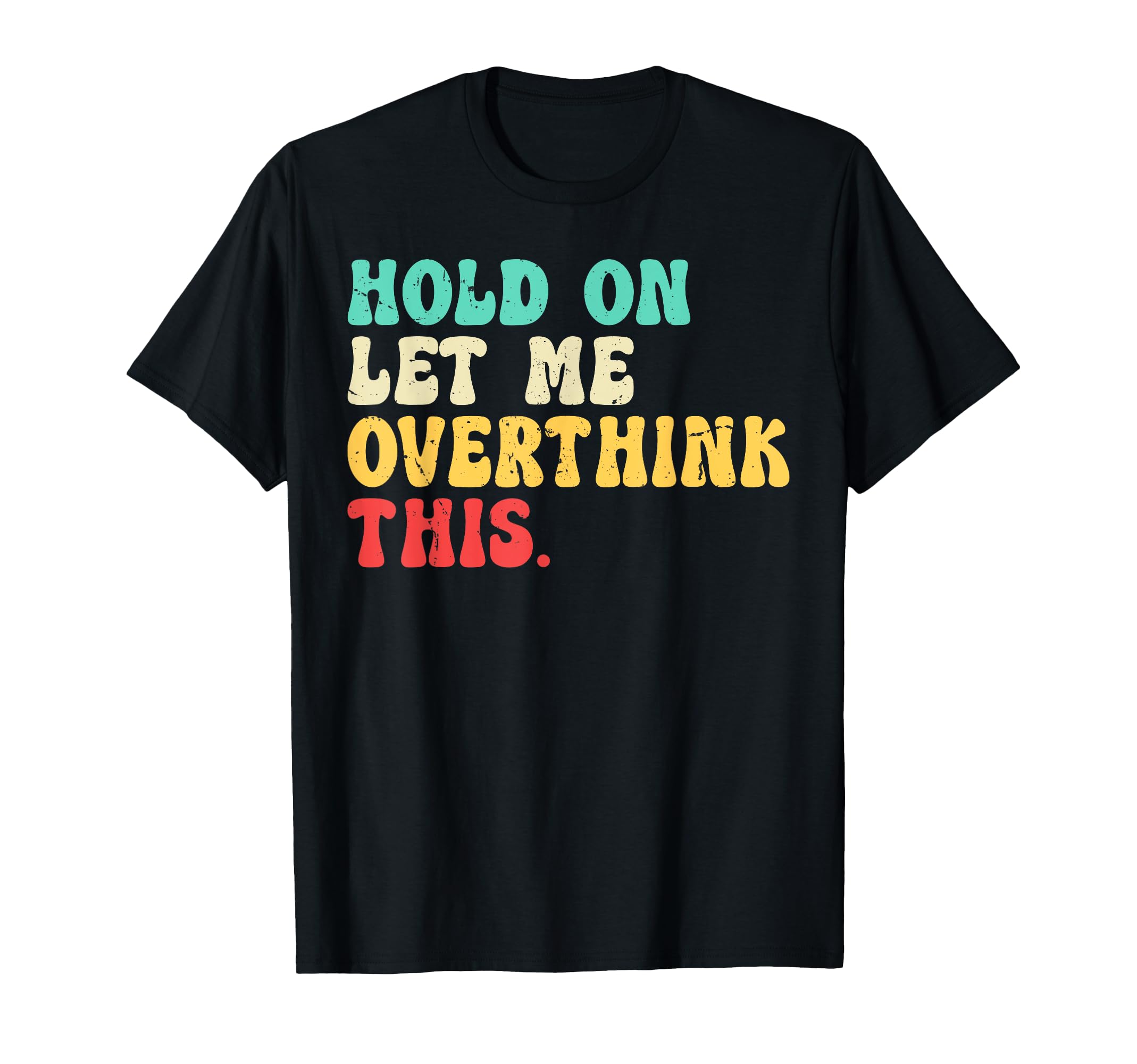 Hold Let Me Overthink This Funny T-Shirt - Novelty Apparel Unisex - T-Shirt, Sweatshirt, Hoodie