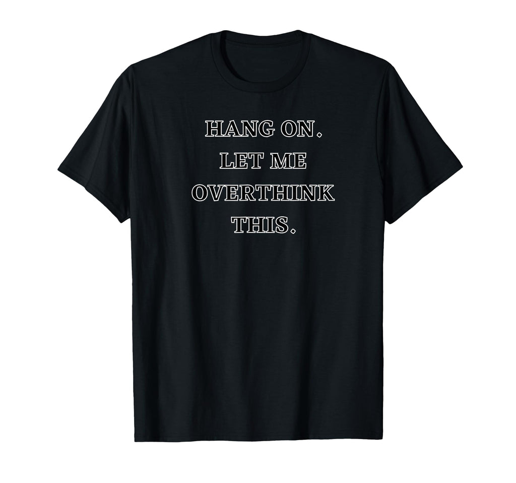 Hang Let Me Overthink This Funny T-Shirt - Minimalist Print Unisex - T-Shirt, Sweatshirt, Hoodie