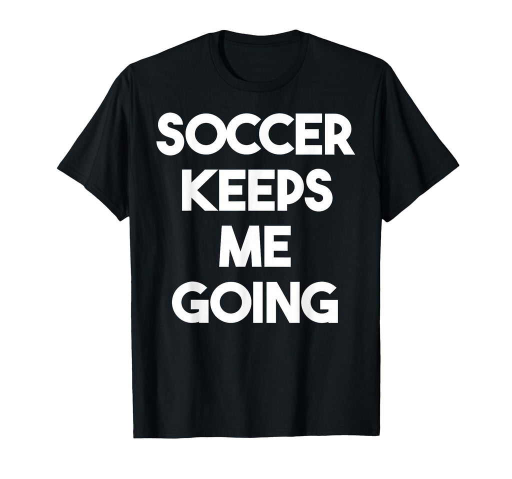 Soccer Keeps Me Going Funny Soccer T-Shirt - Minimalist Print for Adults - T-Shirt, Sweatshirt, Hoodie