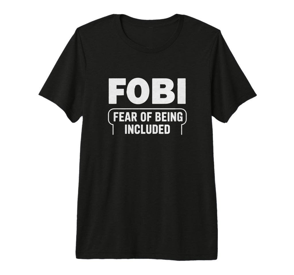 Fobi Fear Being Included Funny T-Shirt - Novelty Apparel Men Women - T-Shirt, Sweatshirt, Hoodie