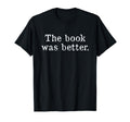 Book Was Better Book Nerds T-Shirt - Custom Art Print for Adults - T-Shirt, Sweatshirt, Hoodie