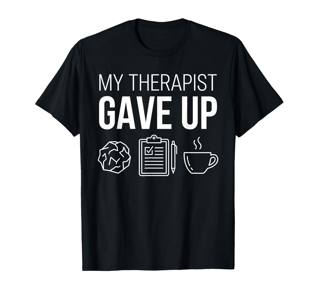 My Therapist Gave Up Sarcastic Funny T-Shirt - Streetwear Style for Adults - T-Shirt, Sweatshirt, Hoodie