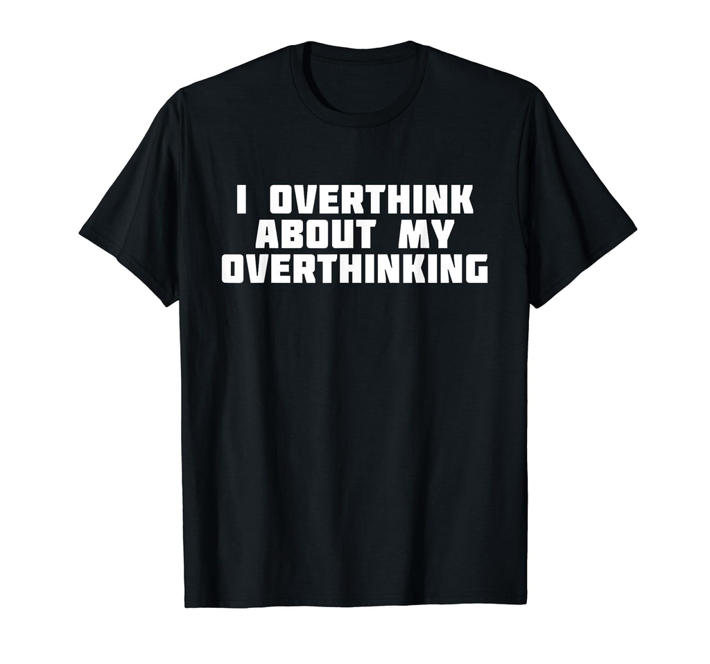 I Overthink About My Overthinking T-Shirt - Unique Graphic for Adults - T-Shirt, Sweatshirt, Hoodie