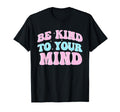 Be Kind To Your Mind Mental Health Sweatshirt - Novelty Apparel Unisex - T-Shirt, Sweatshirt, Hoodie