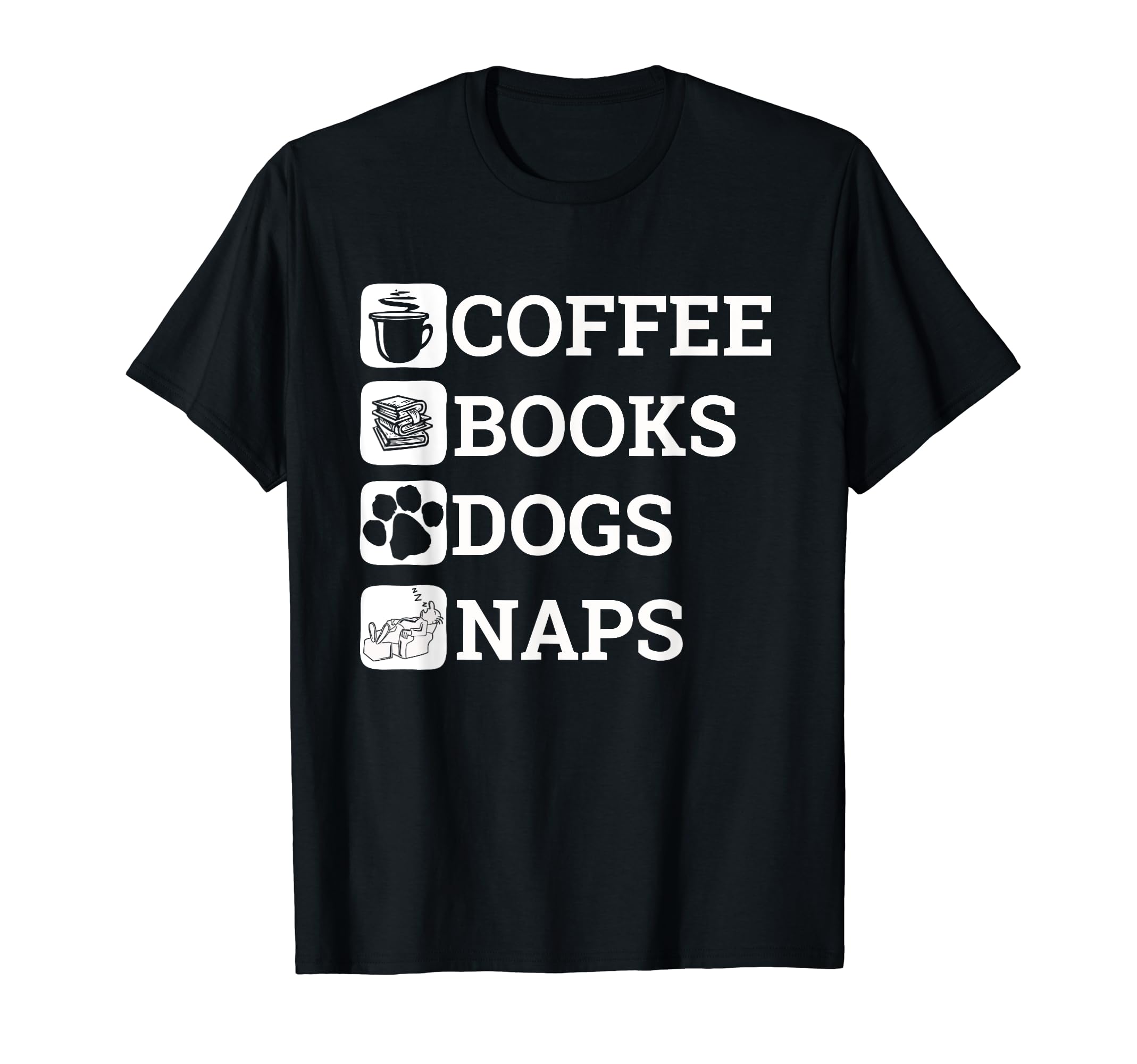 Funny All I Need Coffee Books Dogs Naps T-Shirt - Graphic Print Men Women - T-Shirt, Sweatshirt, Hoodie