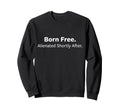 Born Free Alienated Shortly After Sweatshirt - Minimalist Print Unisex - T-Shirt, Sweatshirt, Hoodie