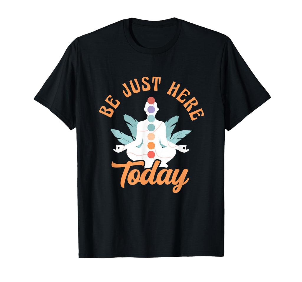 Be Just Here Today Meditation T-Shirt - Fun Novelty Design Men Women - T-Shirt, Sweatshirt, Hoodie