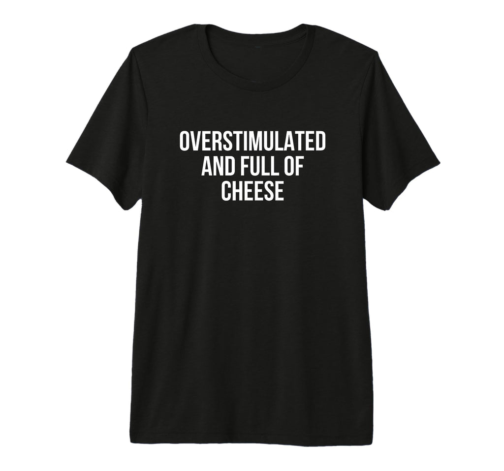 Overstimulated And Full Cheese Tri T-Shirt - Casual Everyday Wear Unisex - T-Shirt, Sweatshirt, Hoodie