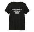 Overstimulated And Full Cheese Tri T-Shirt - Casual Everyday Wear Unisex - T-Shirt, Sweatshirt, Hoodie