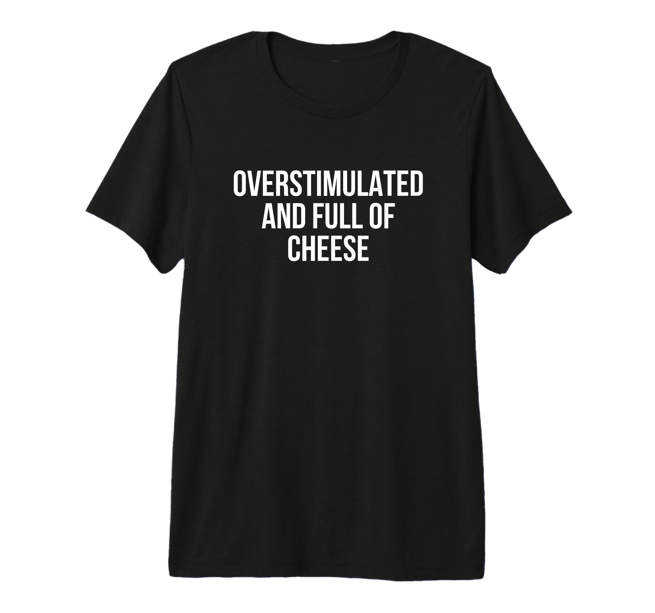 Overstimulated And Full Cheese Tri T-Shirt - Casual Everyday Wear Unisex - T-Shirt, Sweatshirt, Hoodie