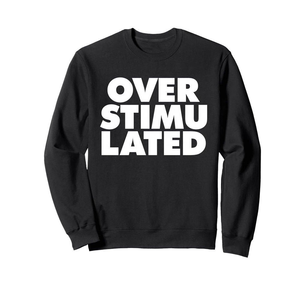 Overstimulated Sweatshirt - Novelty Apparel for Adults - T-Shirt, Sweatshirt, Hoodie