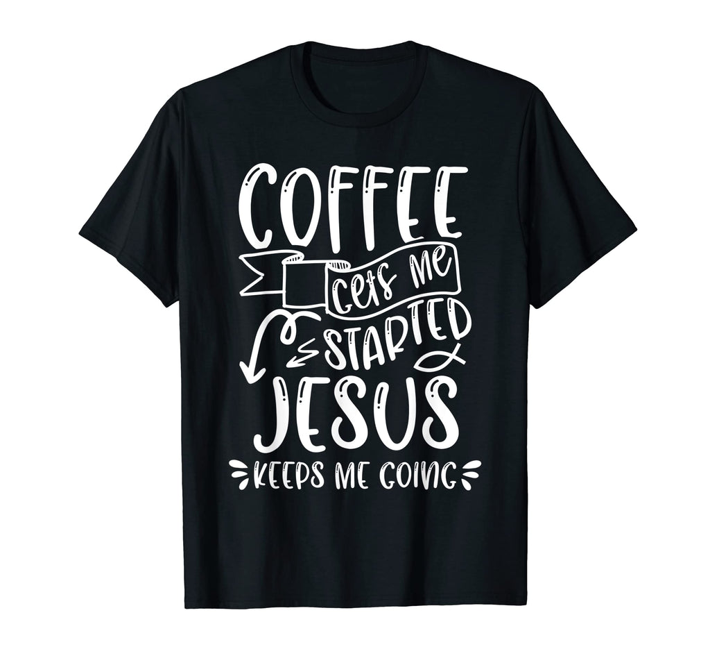 Funny Coffee Gets Me Started Jesus Keeps T-Shirt - Novelty Apparel Unisex - T-Shirt, Sweatshirt, Hoodie