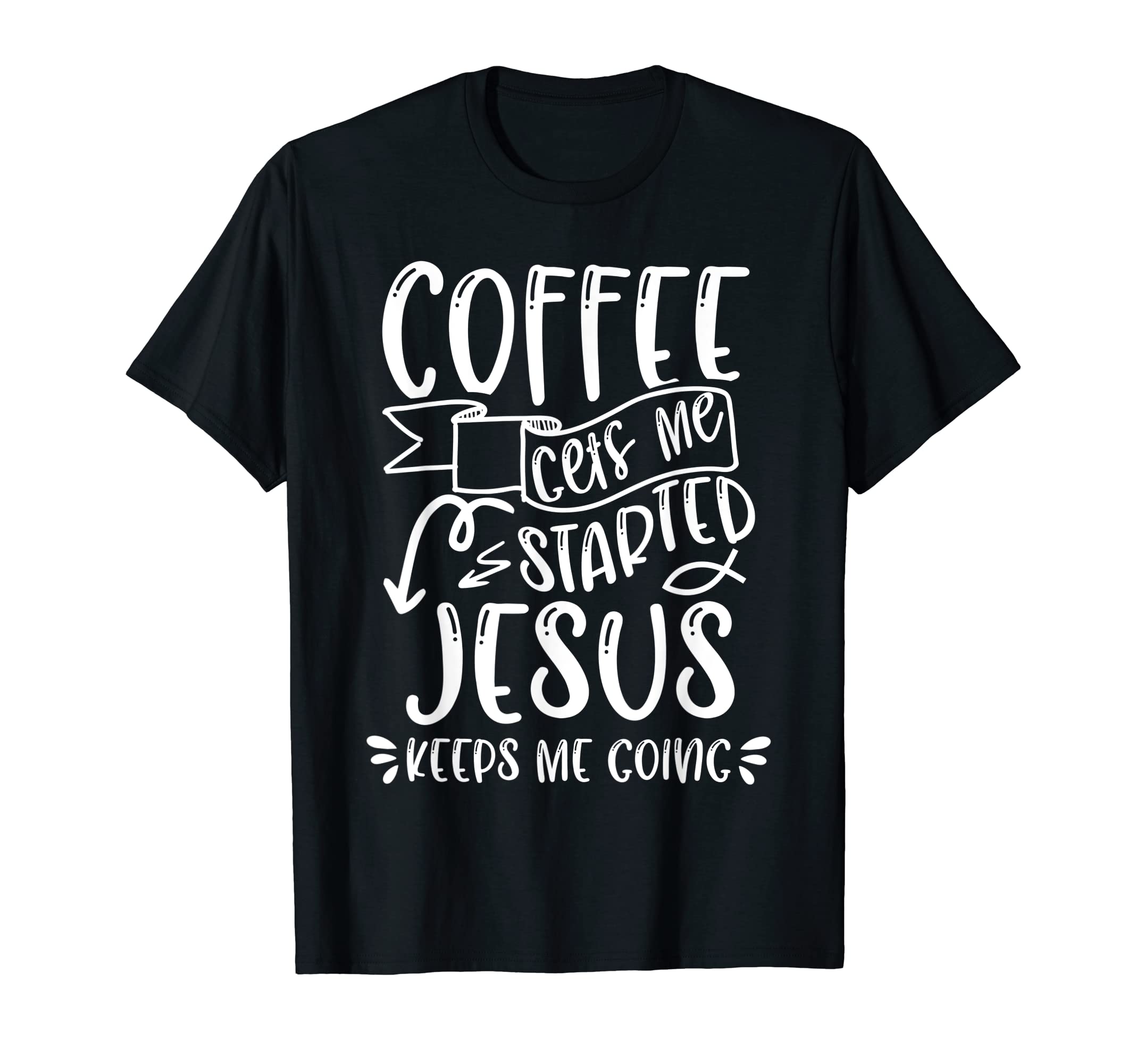 Funny Coffee Gets Me Started Jesus Keeps T-Shirt - Novelty Apparel Unisex - T-Shirt, Sweatshirt, Hoodie