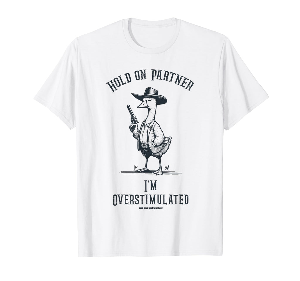 Hold Partner Im Overstimulated Funny Goose T-Shirt - Unique Graphic Unisex - T-Shirt, Sweatshirt, Hoodie