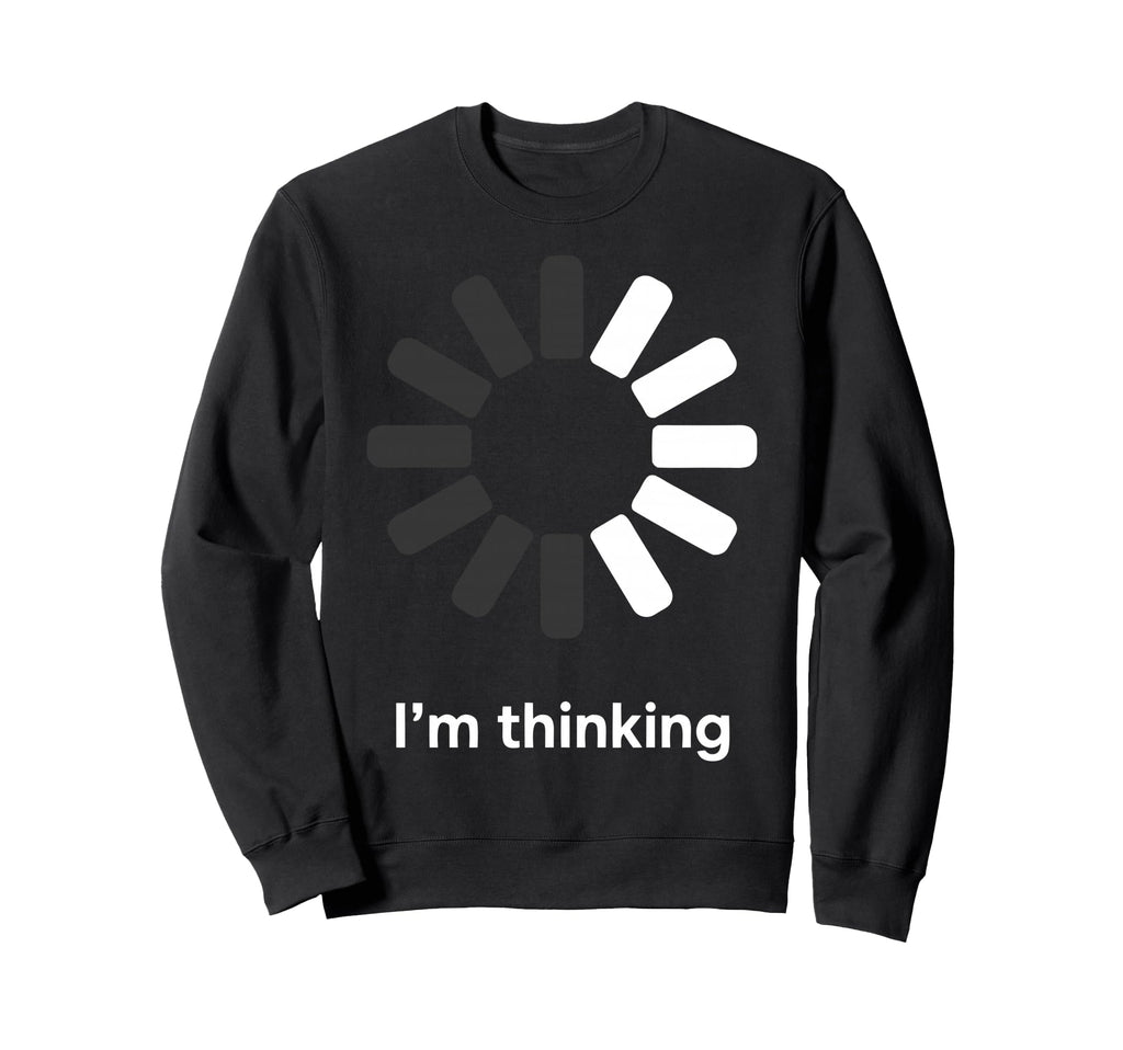 Im Thinking Loading Spinner Sweatshirt - Casual Everyday Wear Men Women - T-Shirt, Sweatshirt, Hoodie